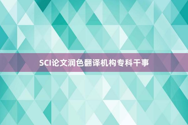SCI论文润色翻译机构专科干事