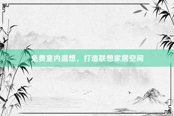 免费室内遐想，打造联想家居空间