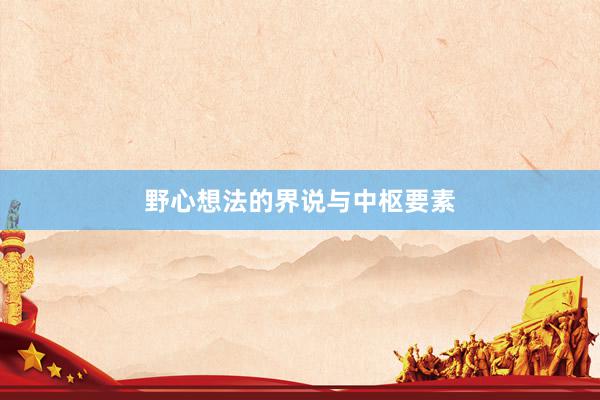 野心想法的界说与中枢要素